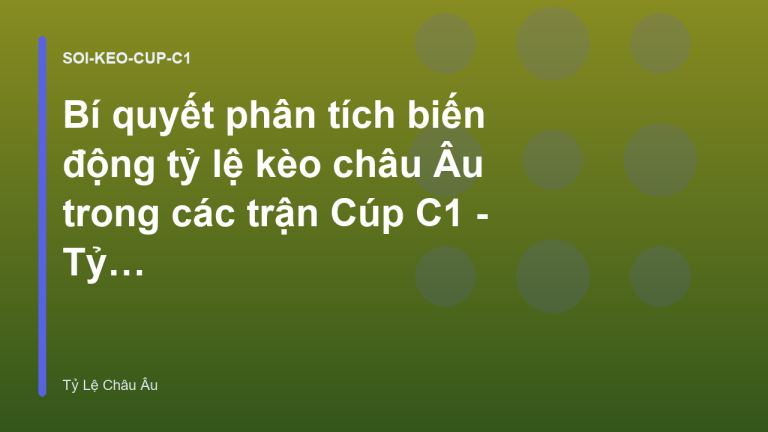 Bí quyết phân tích biến động tỷ lệ kèo châu Âu trong các trận Cúp C1 - Tỷ Lệ Bóng Đá Châu Âu