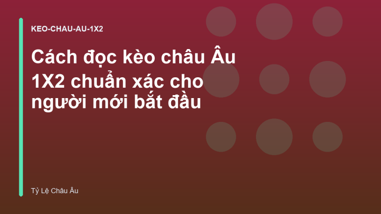 Cách đọc kèo châu Âu 1X2 chuẩn xác cho người mới bắt đầu
