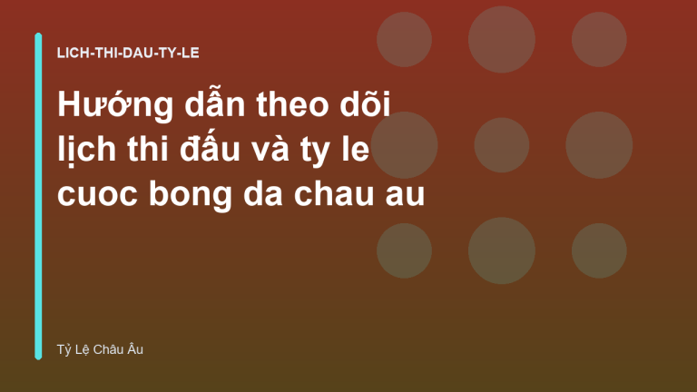 Hướng dẫn theo dõi lịch thi đấu và ty le cuoc bong da chau au