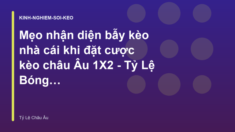 Mẹo nhận diện bẫy kèo nhà cái khi đặt cược kèo châu Âu 1X2 - Tỷ Lệ Bóng Đá Châu Âu