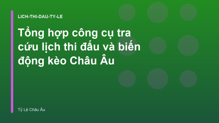 Tổng hợp công cụ tra cứu lịch thi đấu và biến động kèo Châu Âu